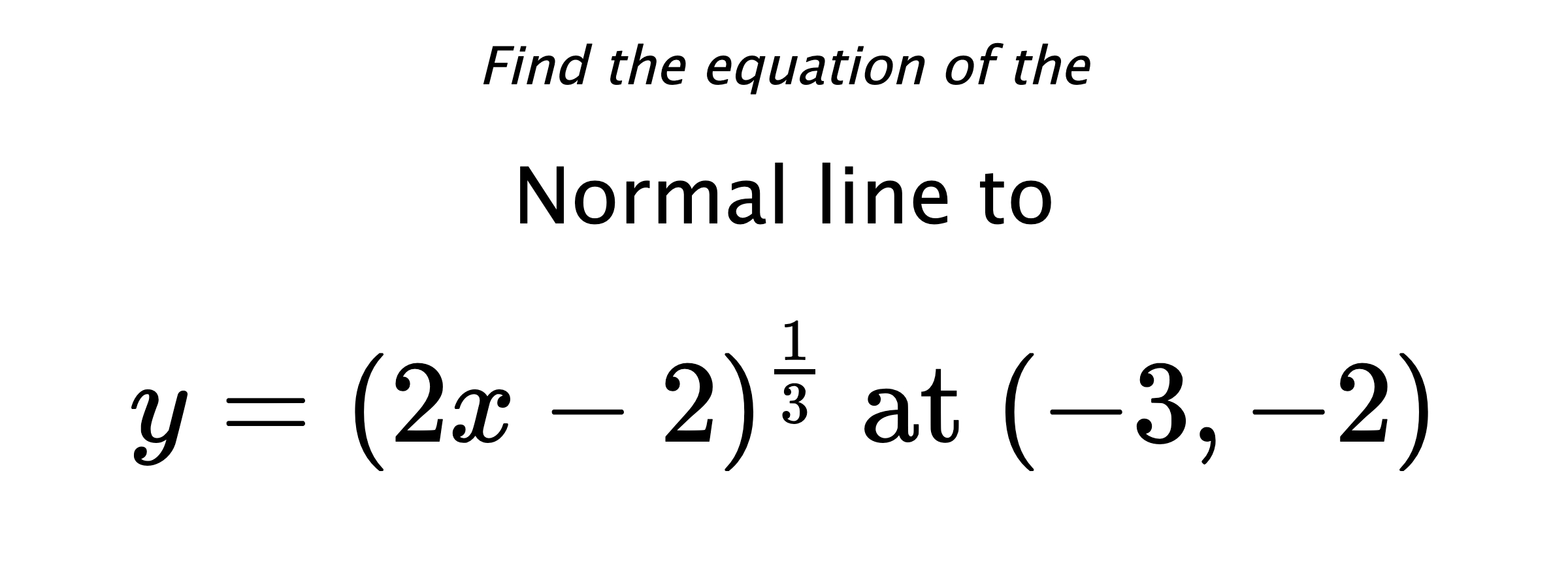 Find the equation of the Normal line to $$ y=(2x-2)^{\frac{1}{3}} \text{ at } (-3,-2) $$