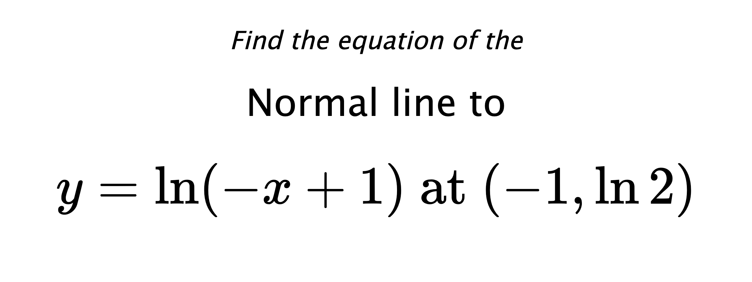 Find the equation of the Normal line to $$ y=\ln(-x+1) \text{ at } (-1,\ln{2}) $$