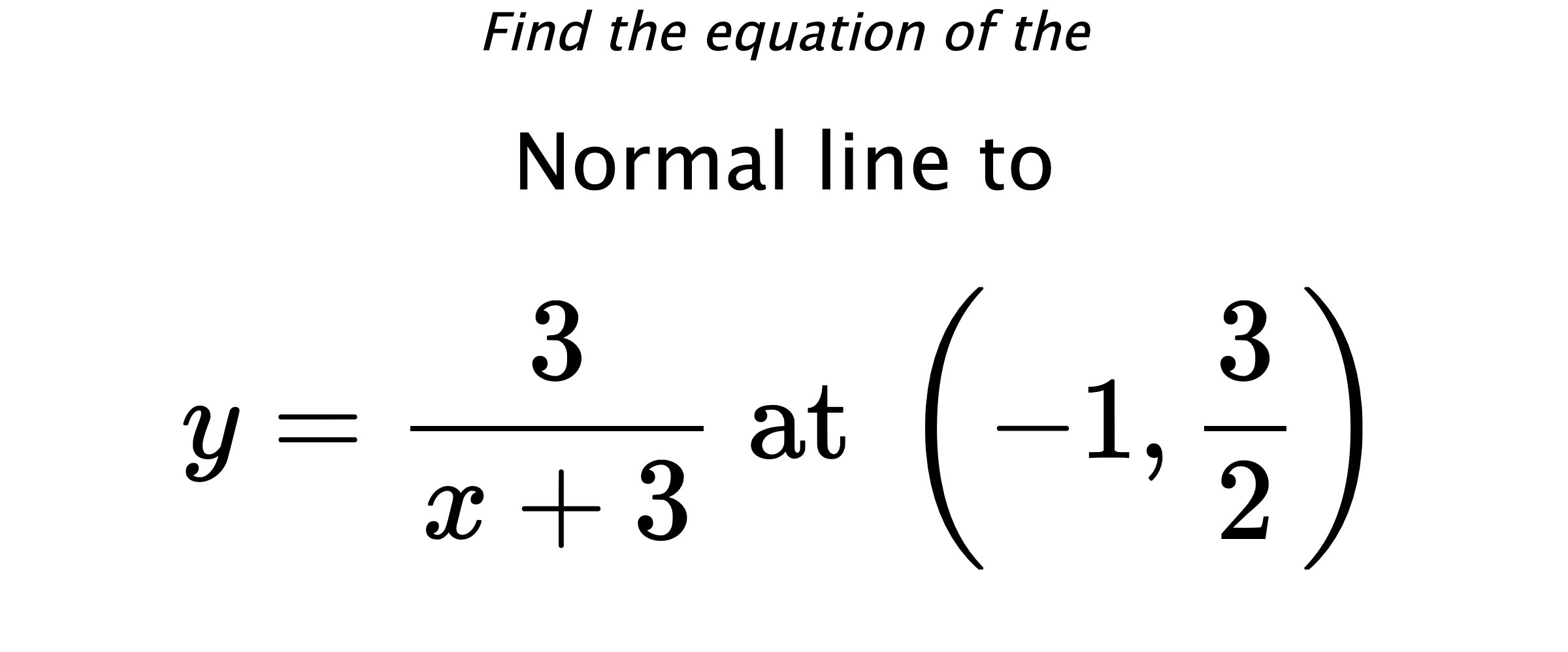Find the equation of the Normal line to $$ y=\frac{3}{x+3} \text{ at } \left(-1,\frac{3}{2}\right) $$