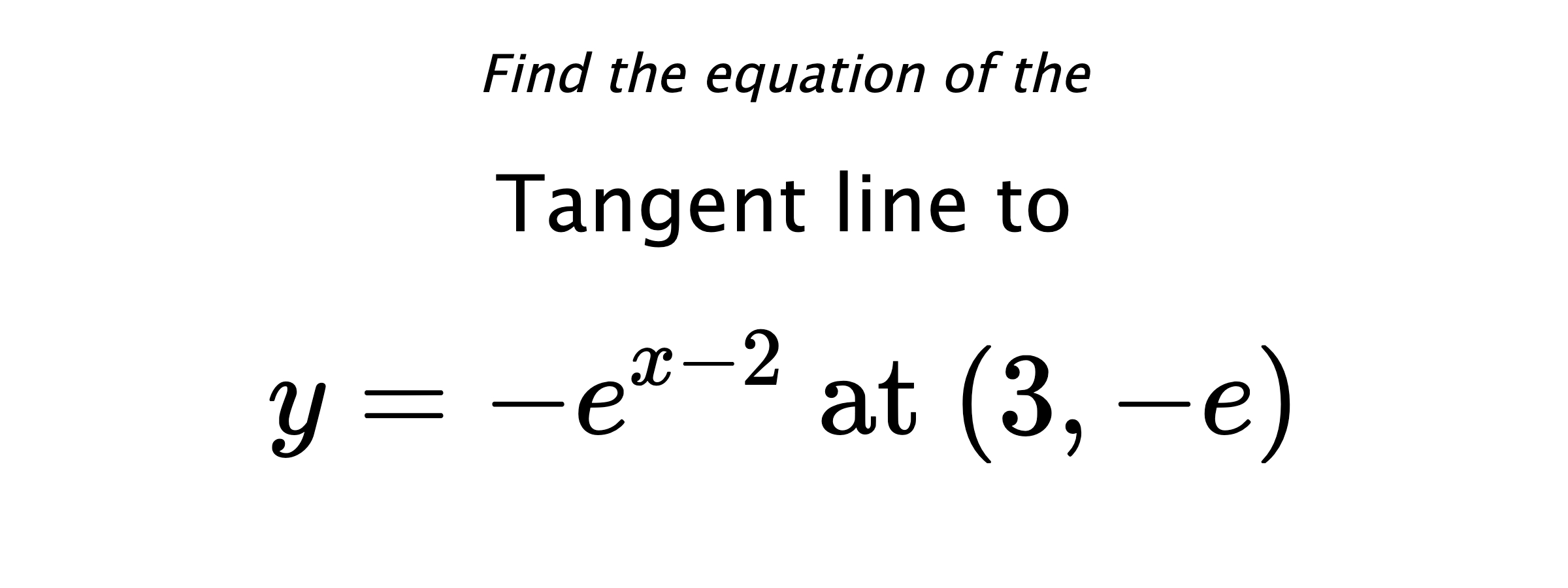 Find the equation of the Tangent line to $$ y=-e^{x-2} \text{ at } (3,-e) $$