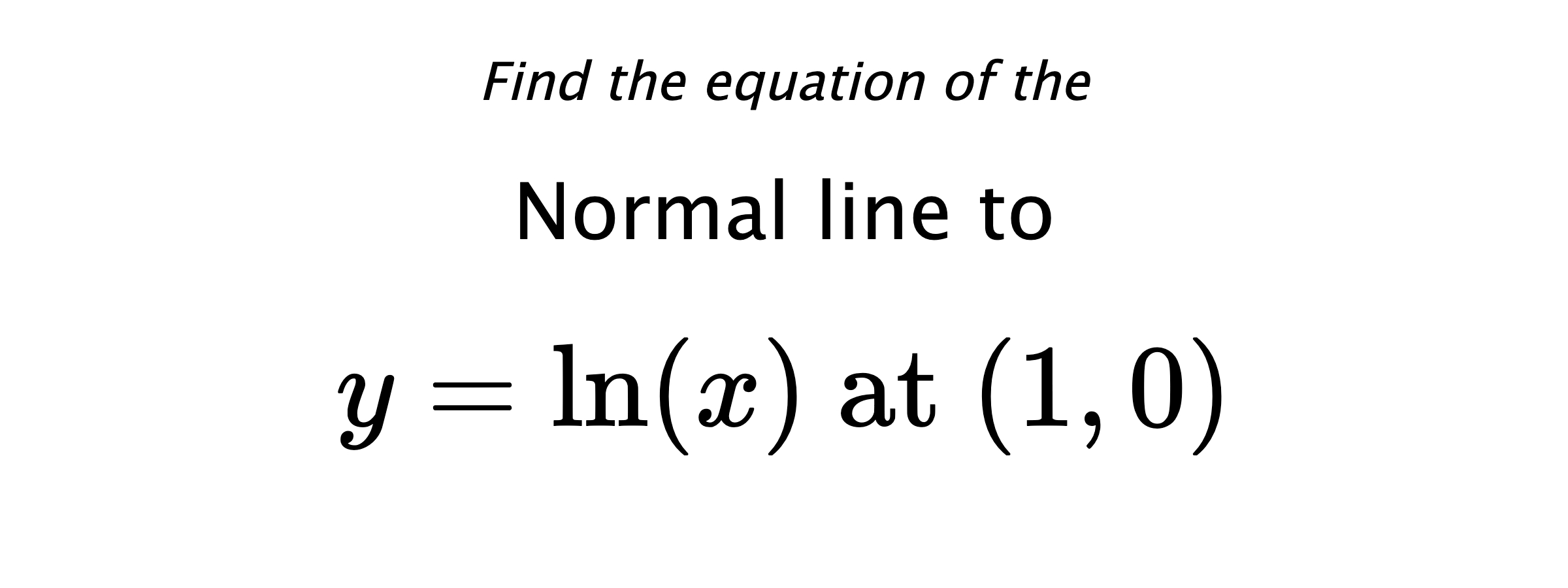 Find the equation of the Normal line to $$ y=\ln(x) \text{ at } (1,0) $$