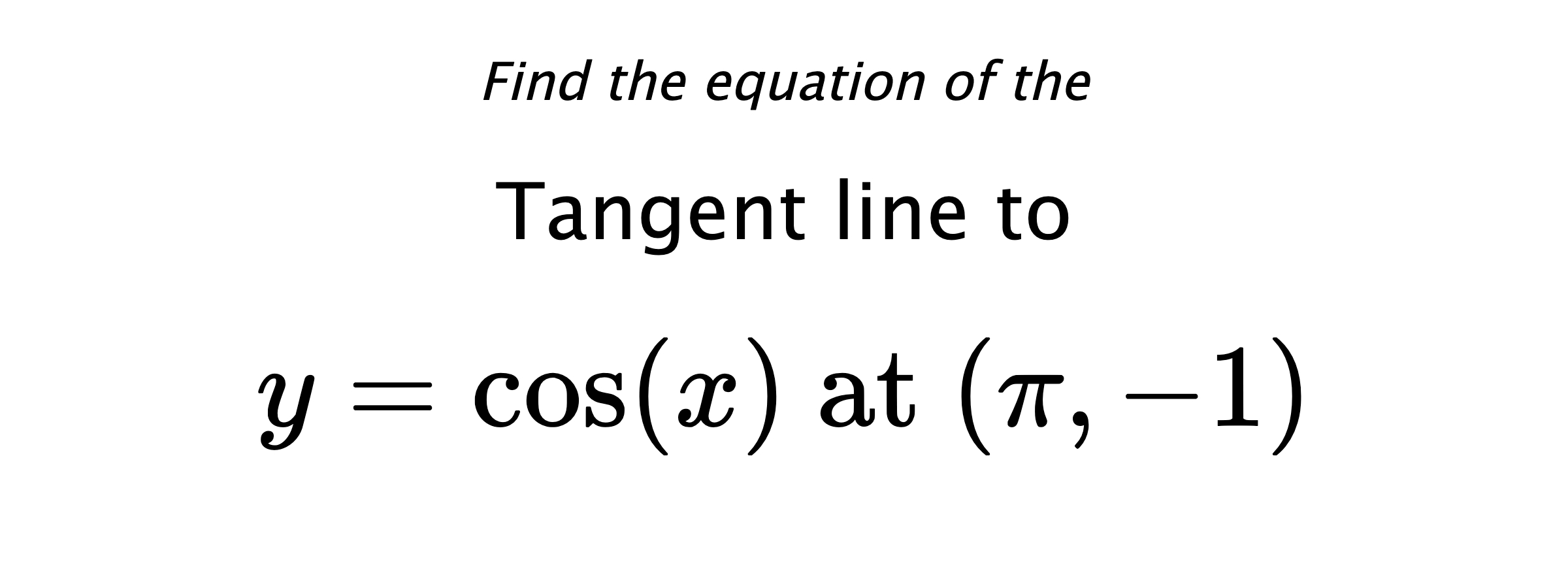 Find the equation of the Tangent line to $$ y=\cos(x) \text{ at } (\pi,-1) $$