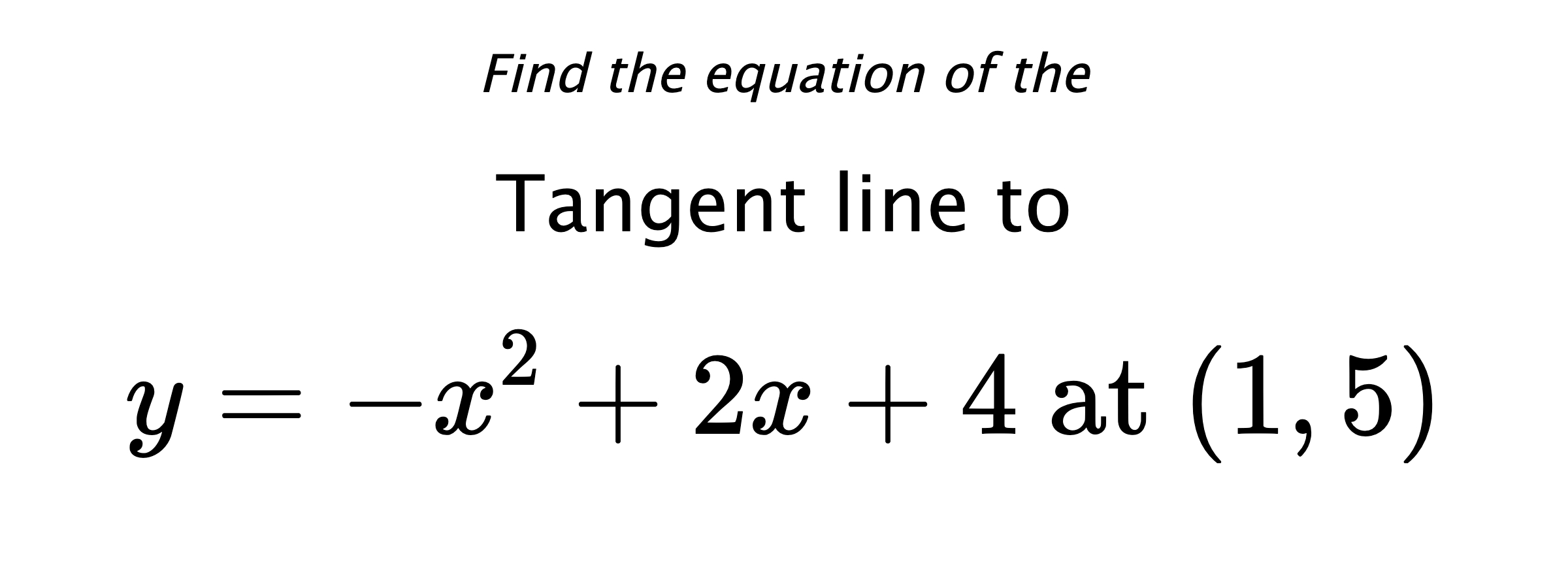 Find the equation of the Tangent line to $$ y=-x^2+2x+4 \text{ at } (1,5) $$