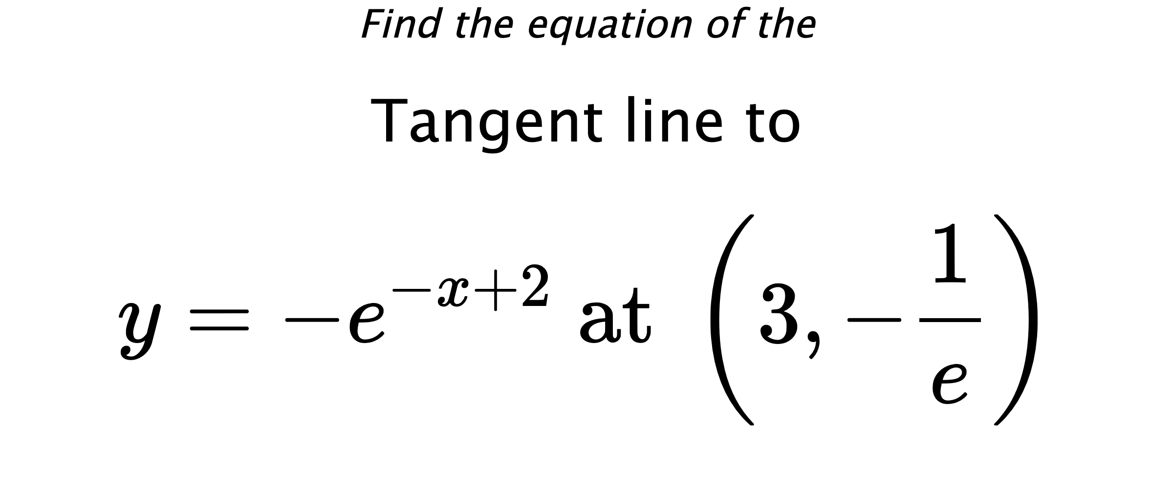 Find the equation of the Tangent line to $$ y=-e^{-x+2} \text{ at } \left(3,-\frac{1}{e}\right) $$