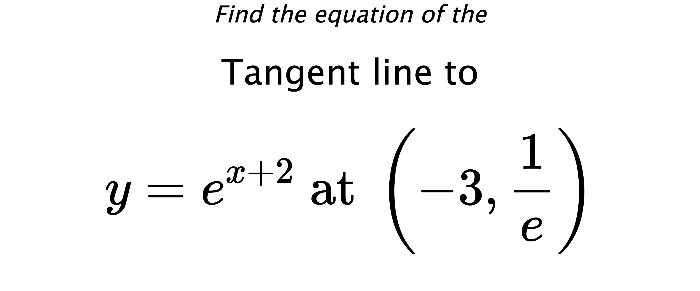 Find the equation of the Tangent line to $$ y=e^{x+2} \text{ at } \left(-3,\frac{1}{e}\right) $$