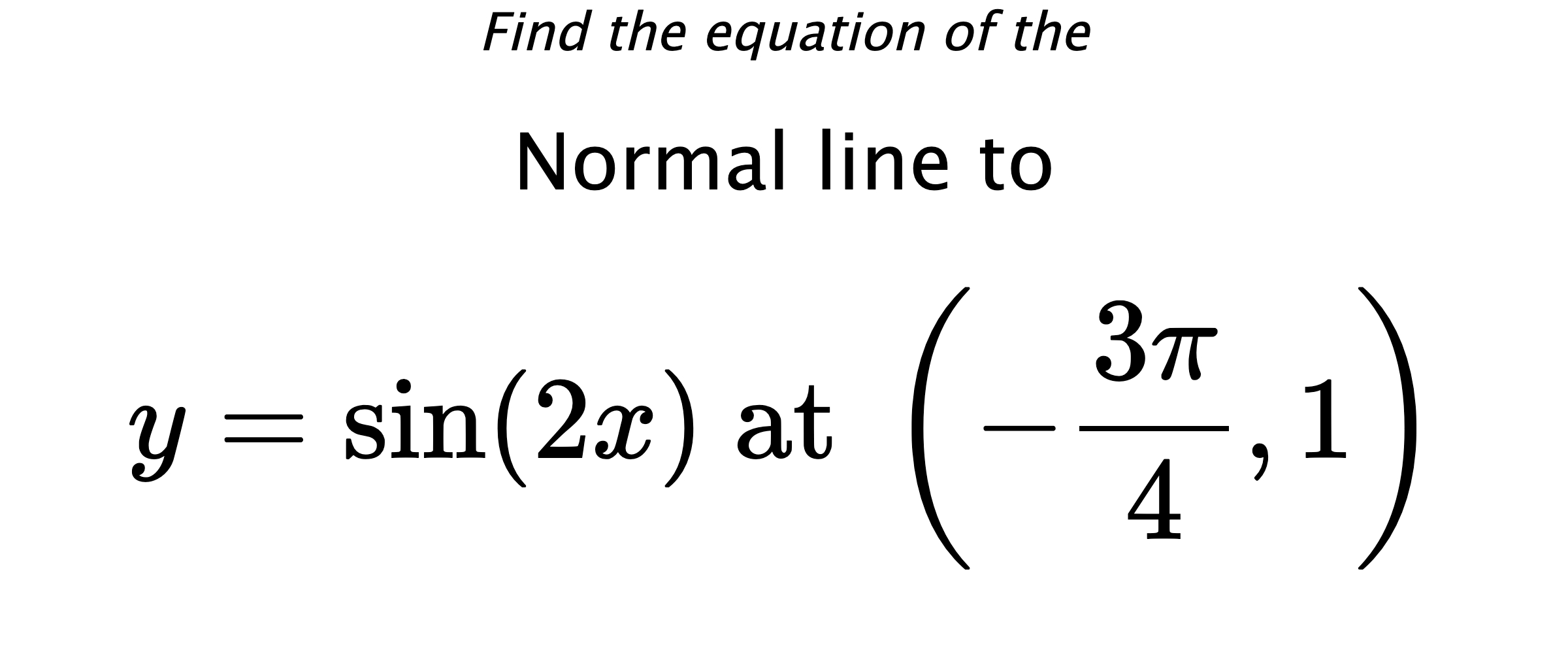 Find the equation of the Normal line to $$ y=\sin(2x) \text{ at } \left(-\frac{3\pi}{4},1\right) $$