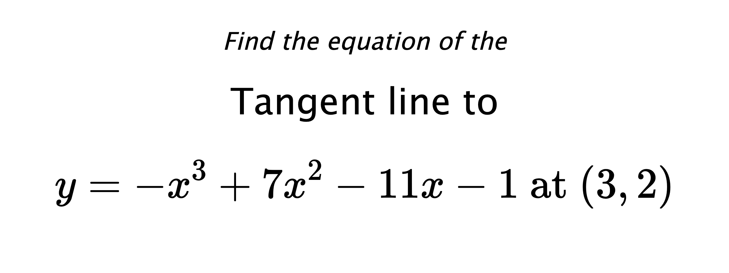 Find the equation of the Tangent line to $$ y=-x^3+7x^2-11x-1 \text{ at } (3,2) $$