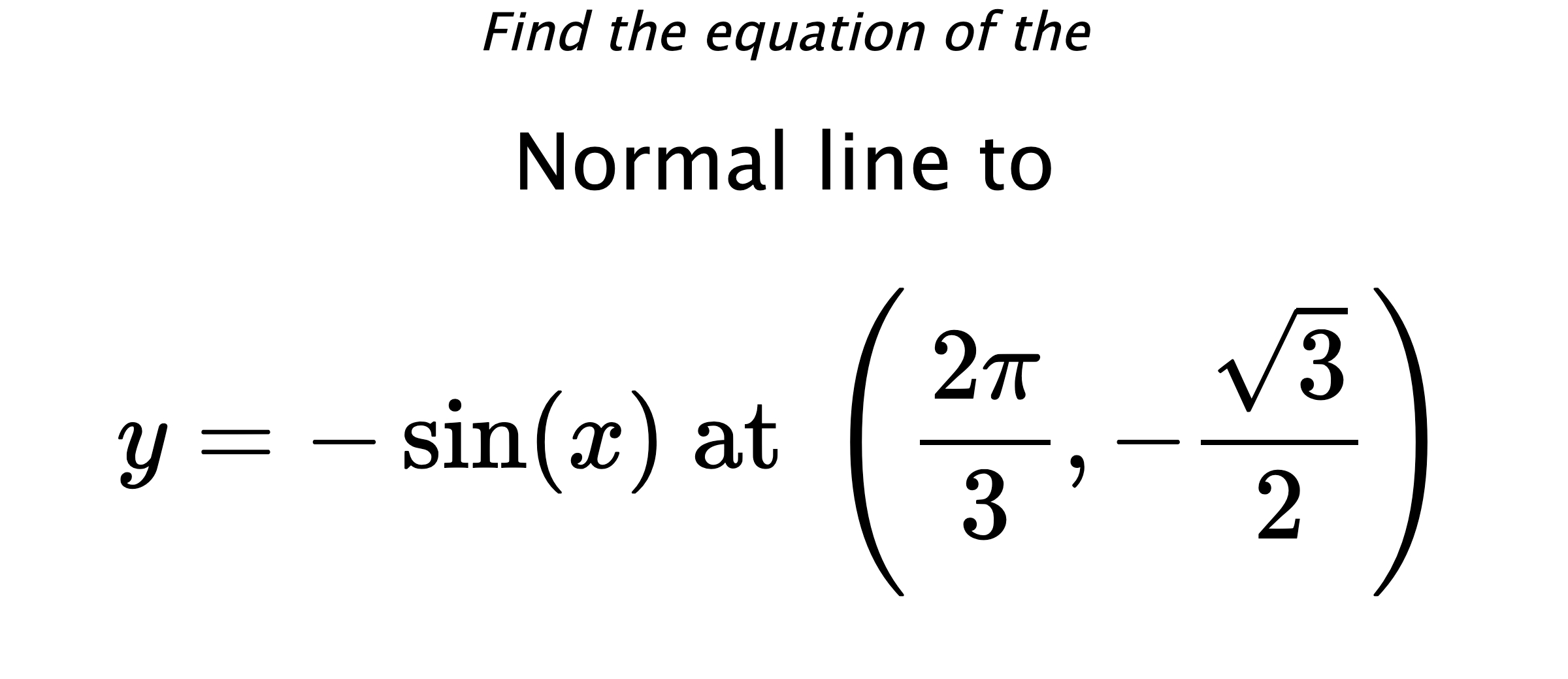 Find the equation of the Normal line to $$ y=-\sin(x) \text{ at } \left(\frac{2\pi}{3},-\frac{\sqrt{3}}{2}\right) $$