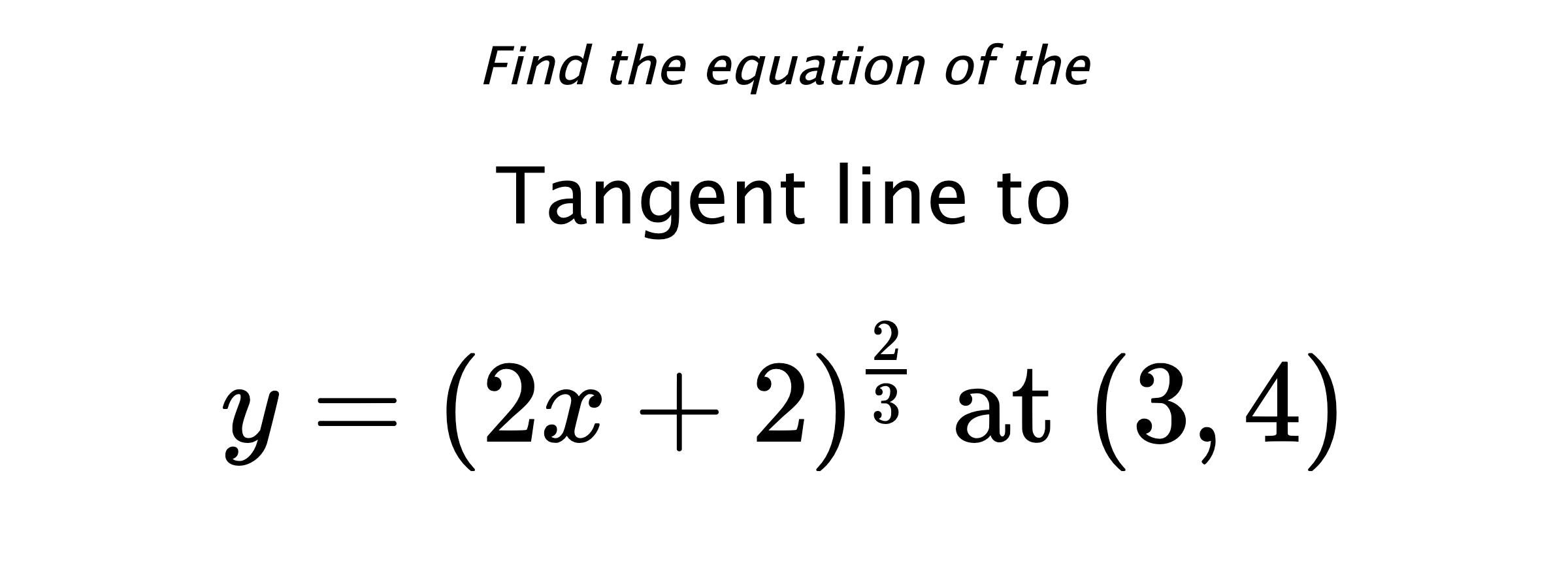 Find the equation of the Tangent line to $$ y=(2x+2)^{\frac{2}{3}} \text{ at } (3,4) $$