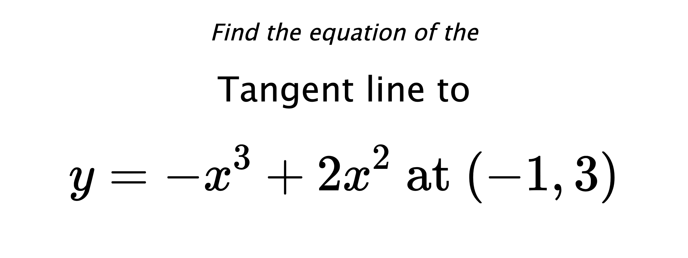 Find the equation of the Tangent line to $$ y=-x^3+2x^2 \text{ at } (-1,3) $$