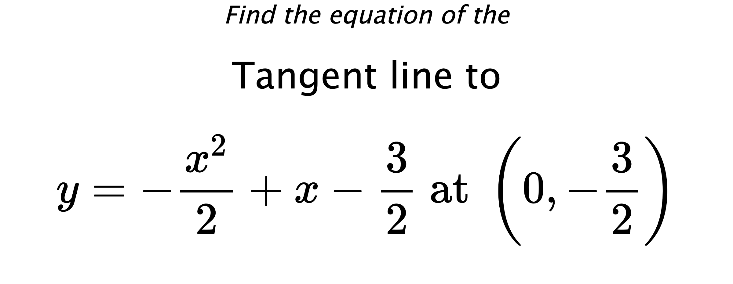 Find the equation of the Tangent line to $$ y=-\frac{x^2}{2}+x-\frac{3}{2} \text{ at } \left(0,-\frac{3}{2}\right) $$
