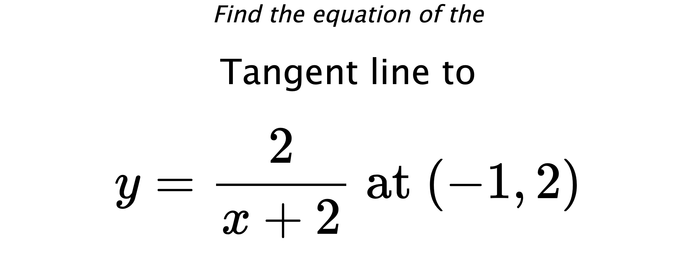 Find the equation of the Tangent line to $$ y=\frac{2}{x+2} \text{ at } (-1,2) $$
