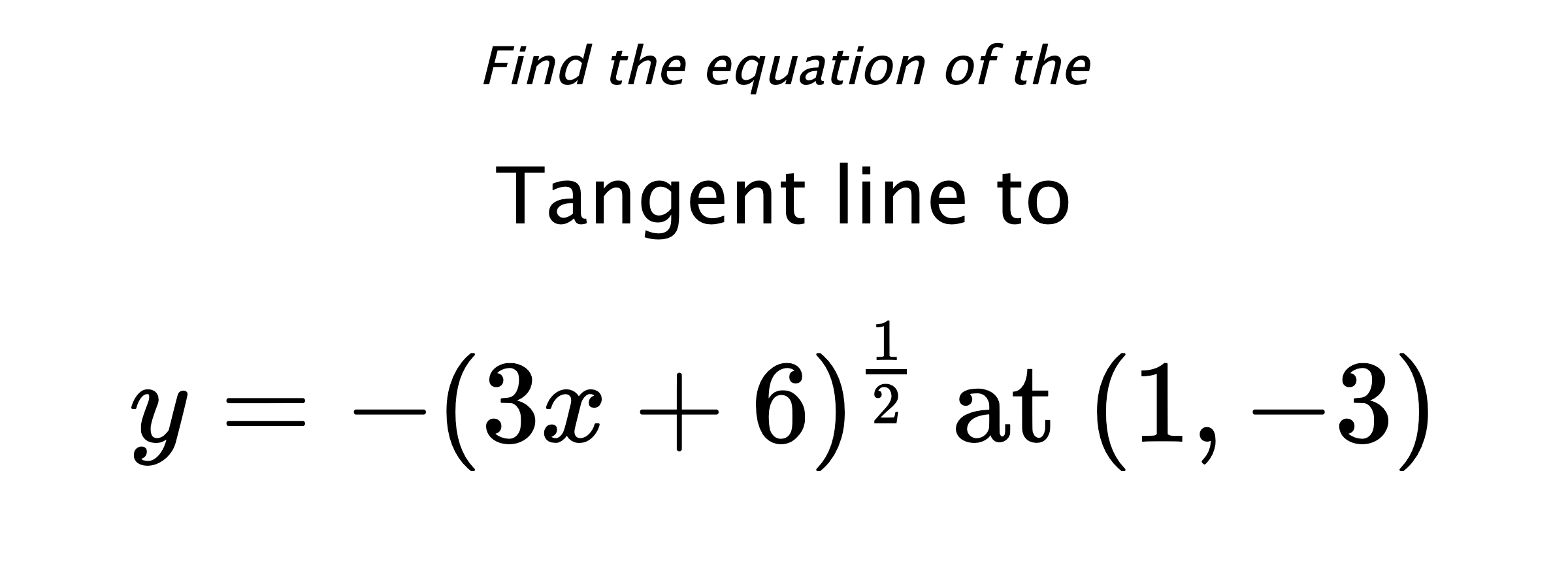 Find the equation of the Tangent line to $$ y=-(3x+6)^{\frac{1}{2}} \text{ at } (1,-3) $$