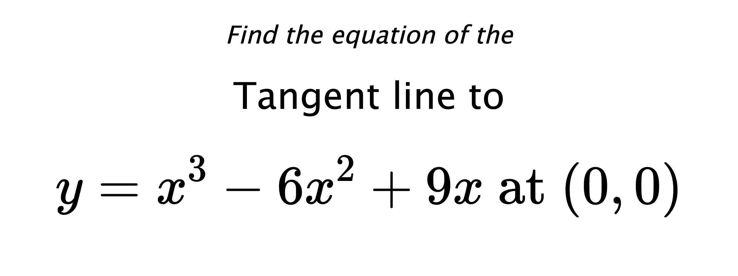 Find the equation of the Tangent line to $$ y=x^3-6x^2+9x \text{ at } (0,0) $$