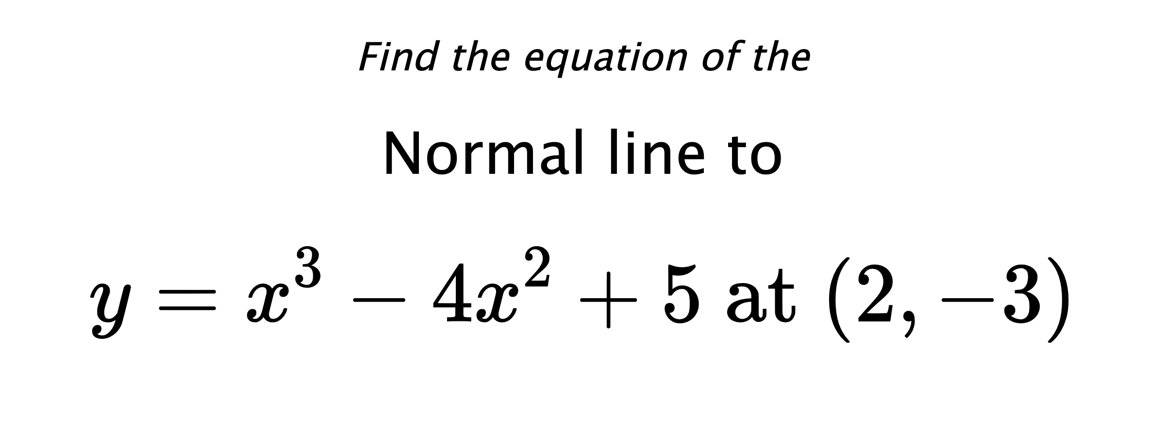 Find the equation of the Normal line to $$ y=x^3-4x^2+5 \text{ at } (2,-3) $$
