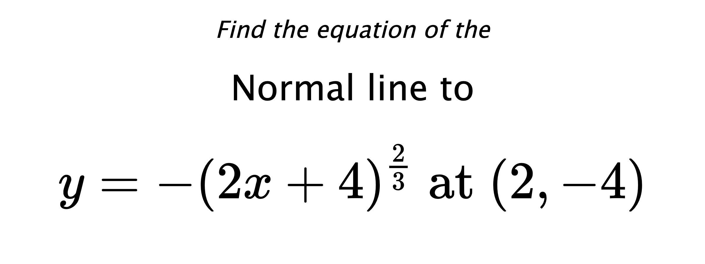 Find the equation of the Normal line to $$ y=-(2x+4)^{\frac{2}{3}} \text{ at } (2,-4) $$