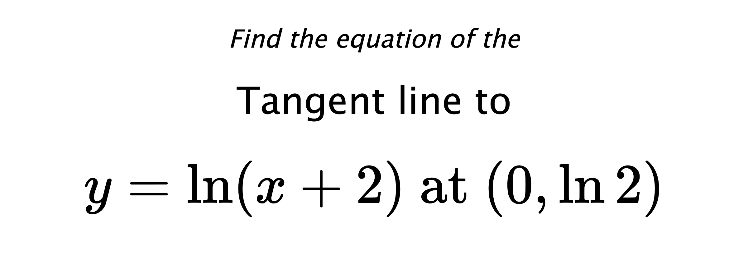 Find the equation of the Tangent line to $$ y= \ln(x+2)\text{ at } (0,\ln{2}) $$