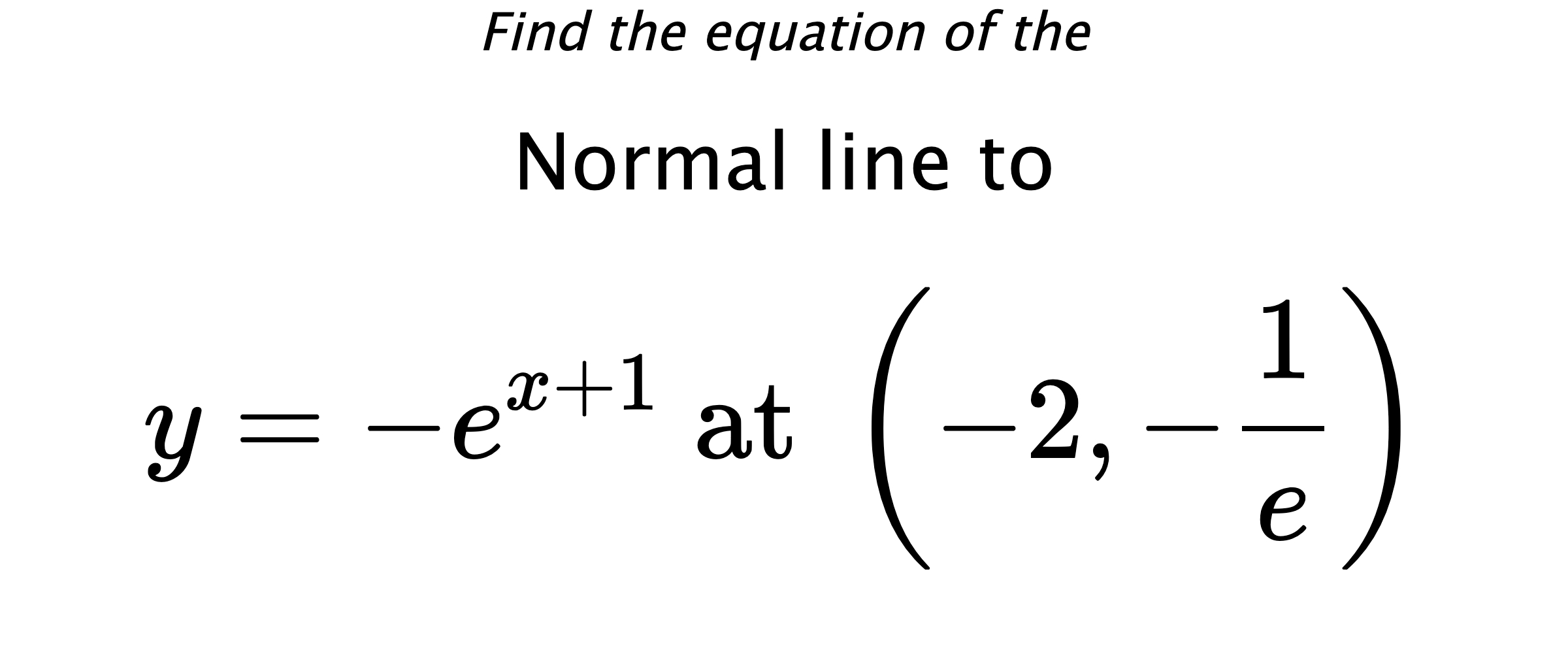 Find the equation of the Normal line to $$ y=-e^{x+1} \text{ at } \left(-2,-\frac{1}{e}\right) $$