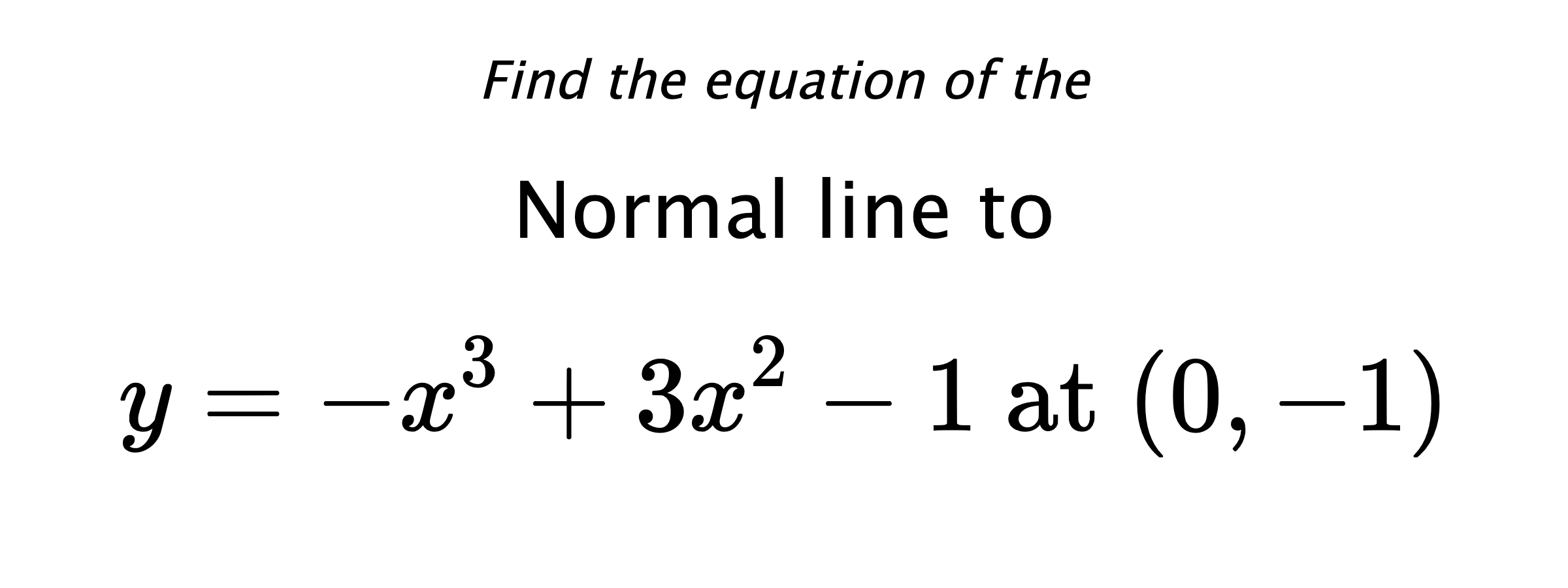 Find the equation of the Normal line to $$ y=-x^3+3x^2-1 \text{ at } (0,-1) $$