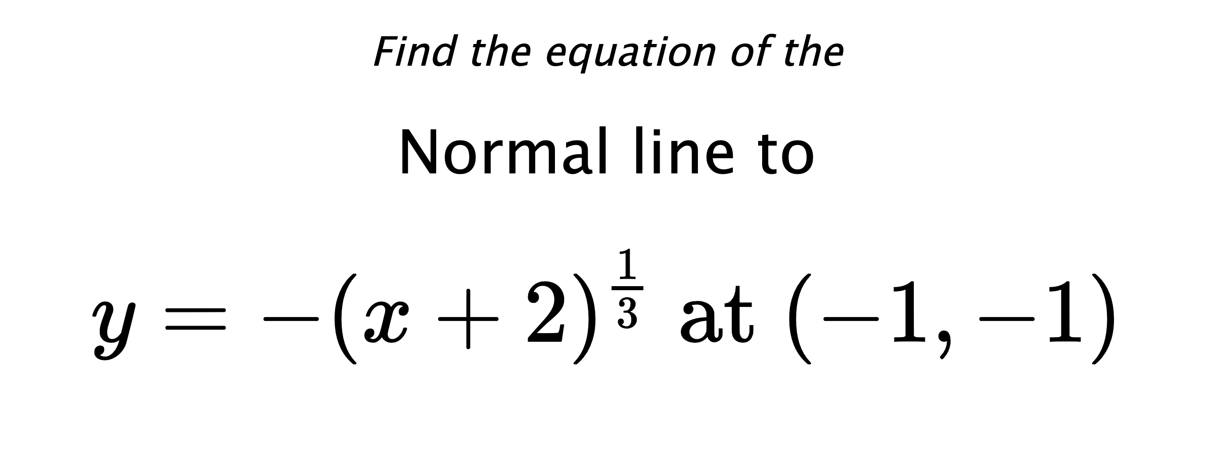 Find the equation of the Normal line to $$ y=-(x+2)^{\frac{1}{3}} \text{ at } (-1,-1) $$