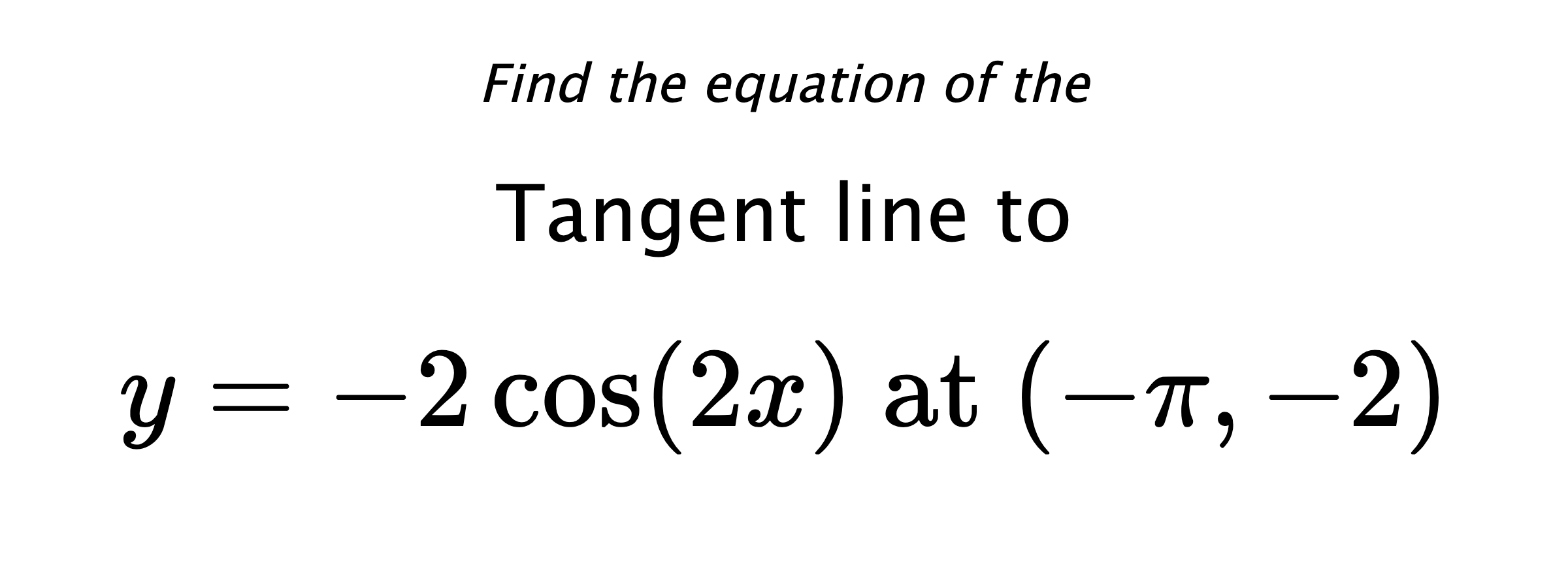 Find the equation of the Tangent line to $$ y=-2\cos(2x) \text{ at } (-\pi,-2) $$