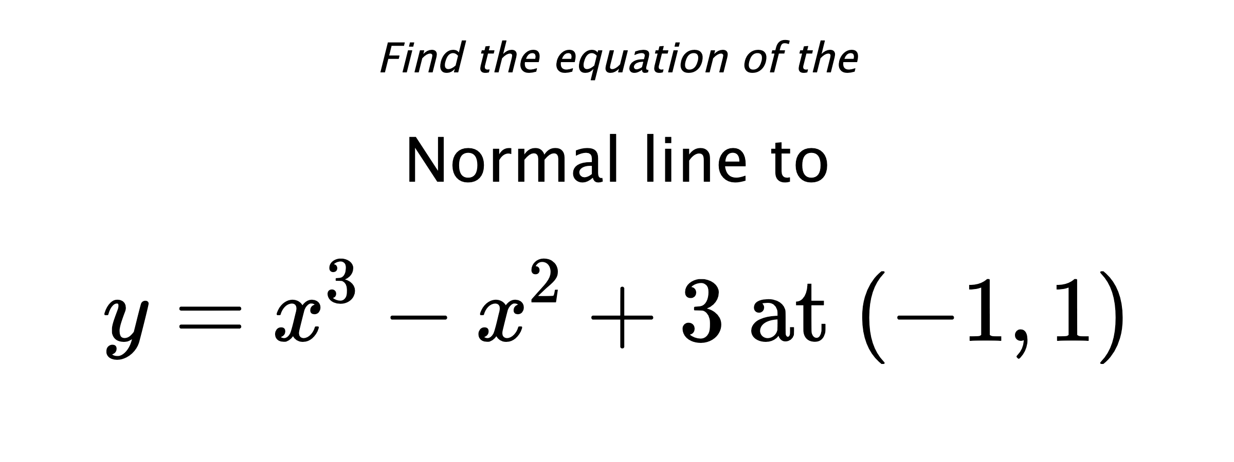 Find the equation of the Normal line to $$ y=x^3-x^2+3 \text{ at } (-1,1) $$