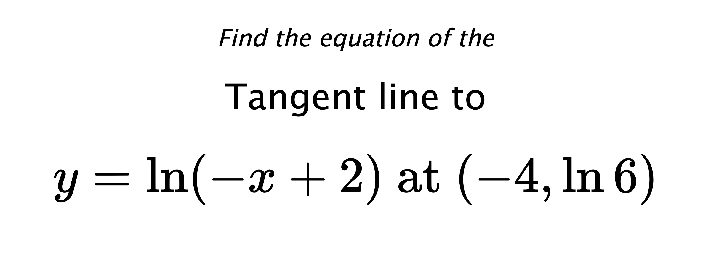Find the equation of the Tangent line to $$ y=\ln(-x+2) \text{ at } (-4,\ln{6}) $$