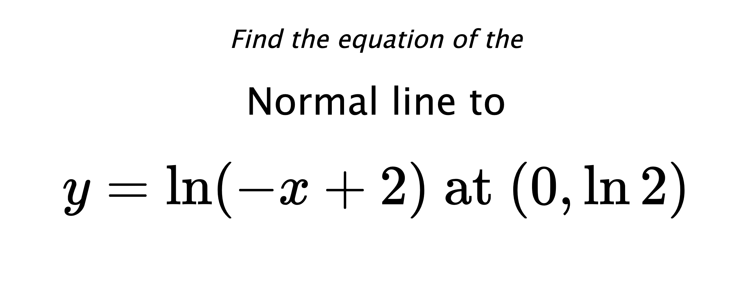 Find the equation of the Normal line to $$ y=\ln(-x+2) \text{ at } (0,\ln{2}) $$