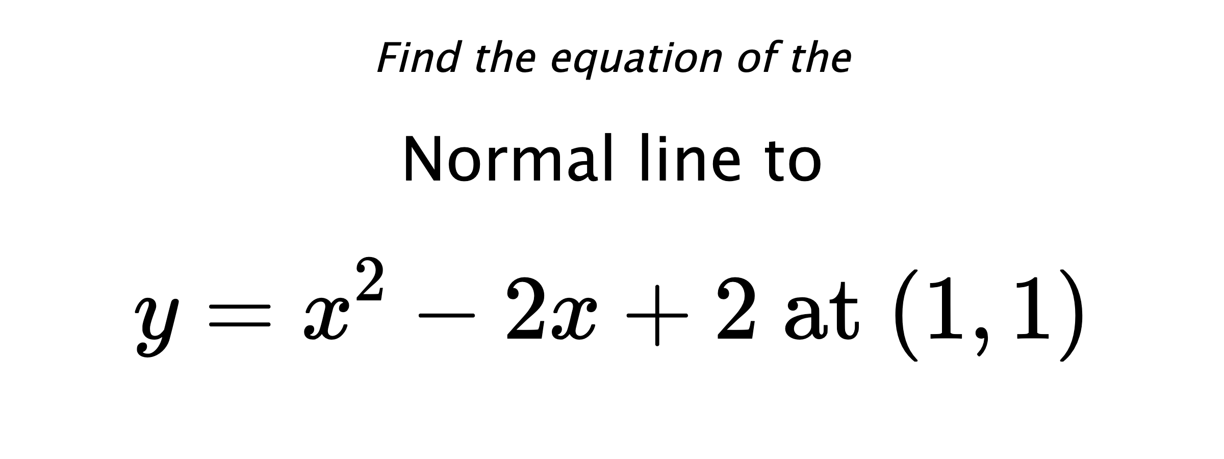 Find the equation of the Normal line to $$ y=x^2-2x+2 \text{ at } (1,1) $$
