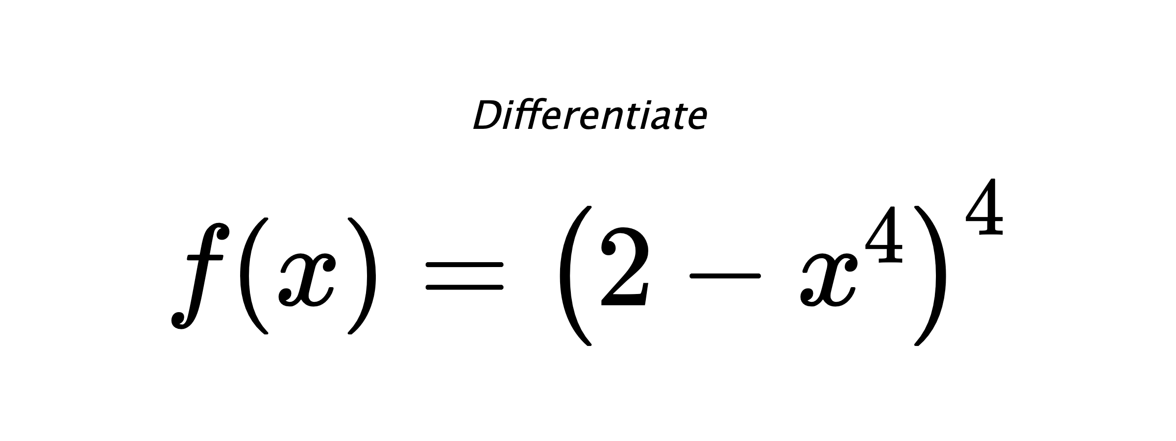 Differentiate $ f(x) = \left(2 - x^{4}\right)^{4} $