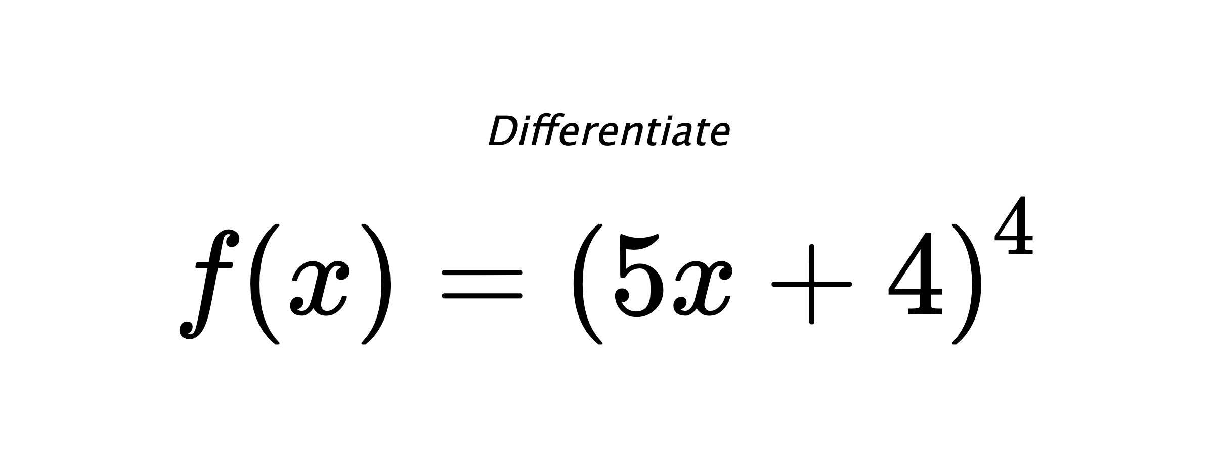 Differentiate $ f(x) = \left(5 x + 4\right)^{4} $