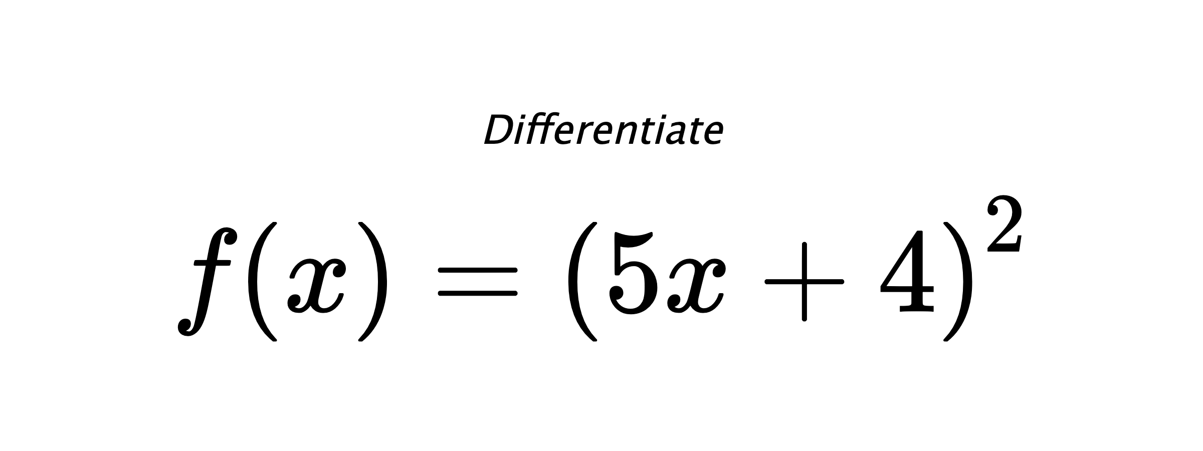 Differentiate $ f(x) = \left(5 x + 4\right)^{2} $