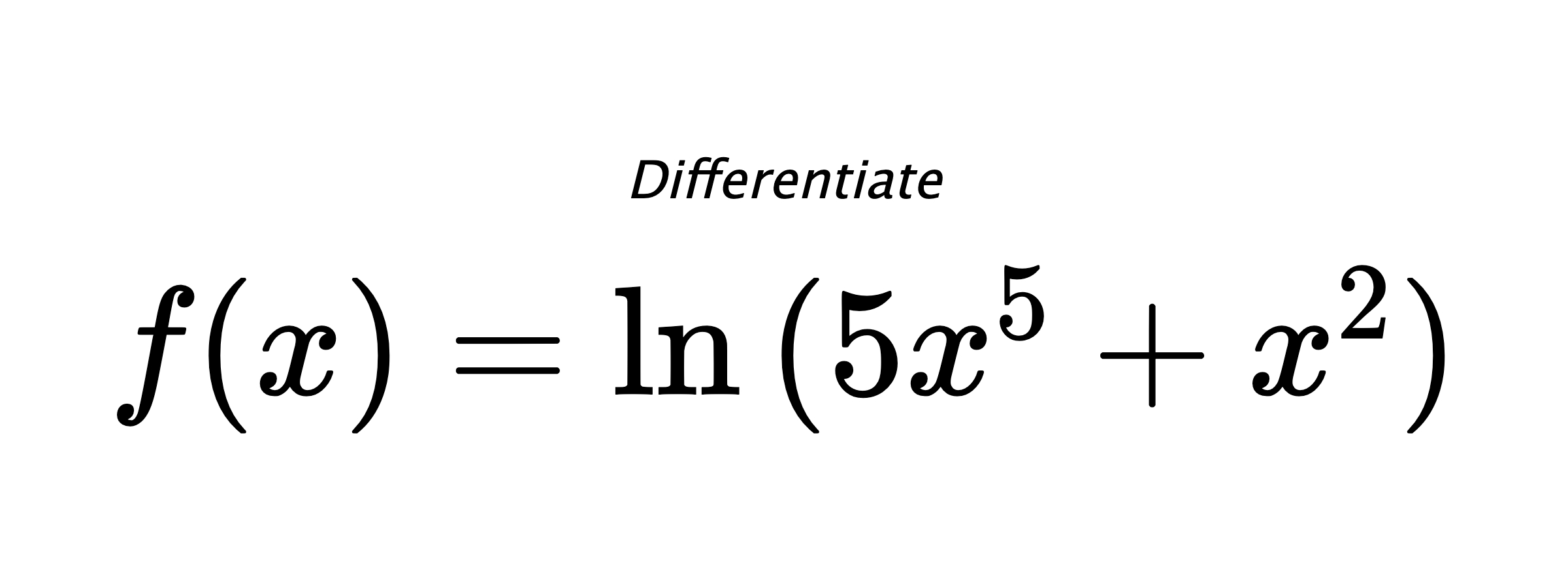 Differentiate $ f(x) = \ln{(5x^5+x^2)} $