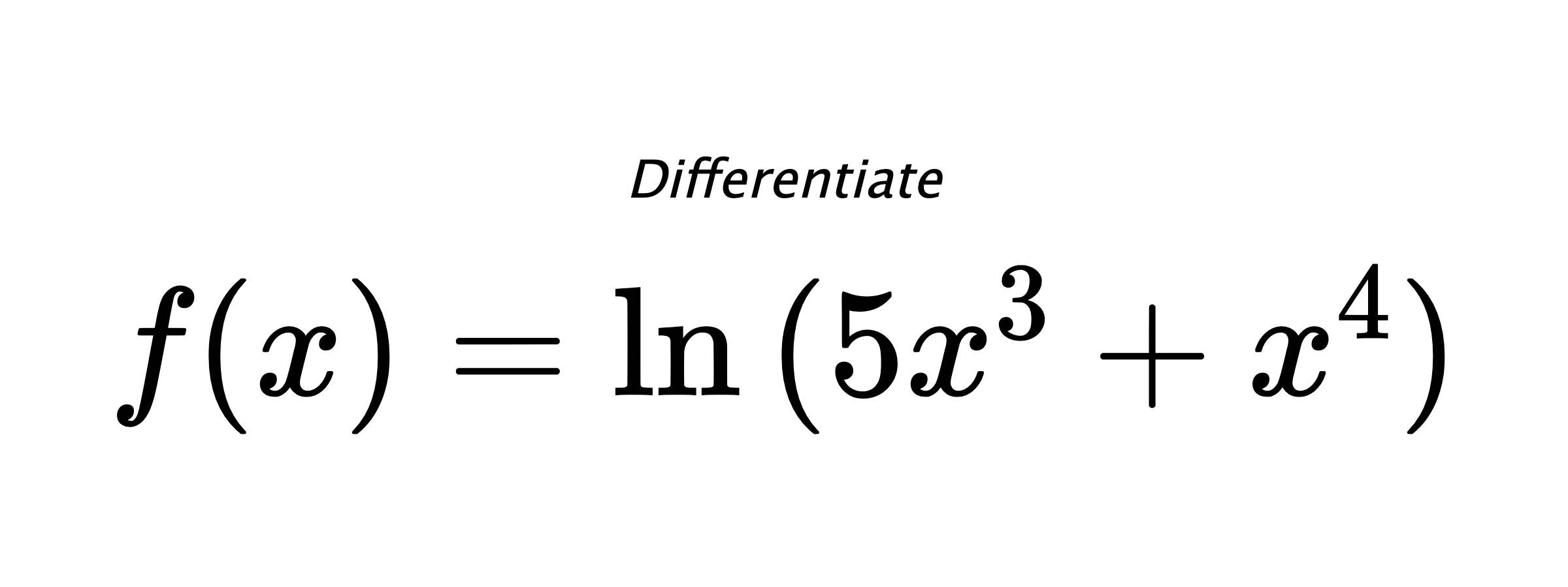 Differentiate $ f(x) = \ln{(5x^3+x^4)} $