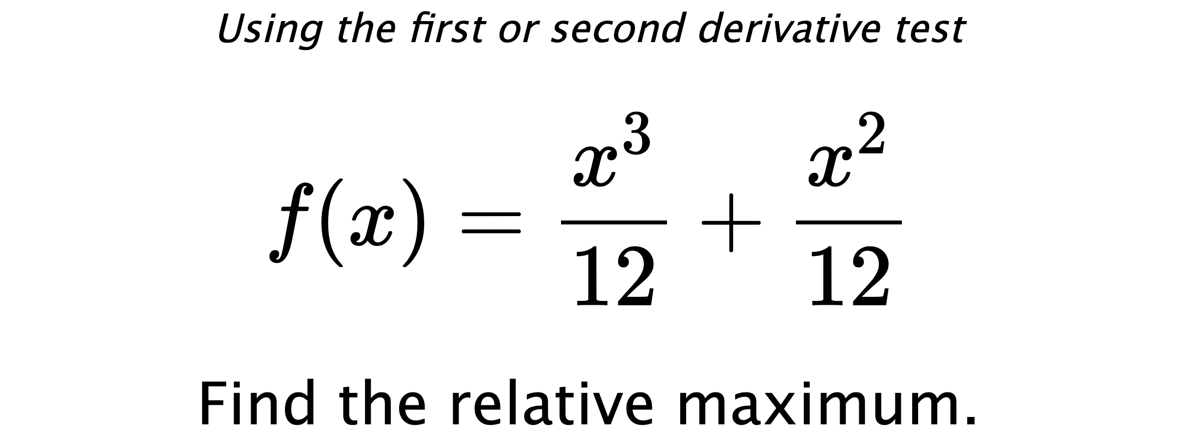 Using the first or second derivative test $$ f(x)=\frac{x^3}{12}+\frac{x^2}{12} $$ Find the relative maximum.