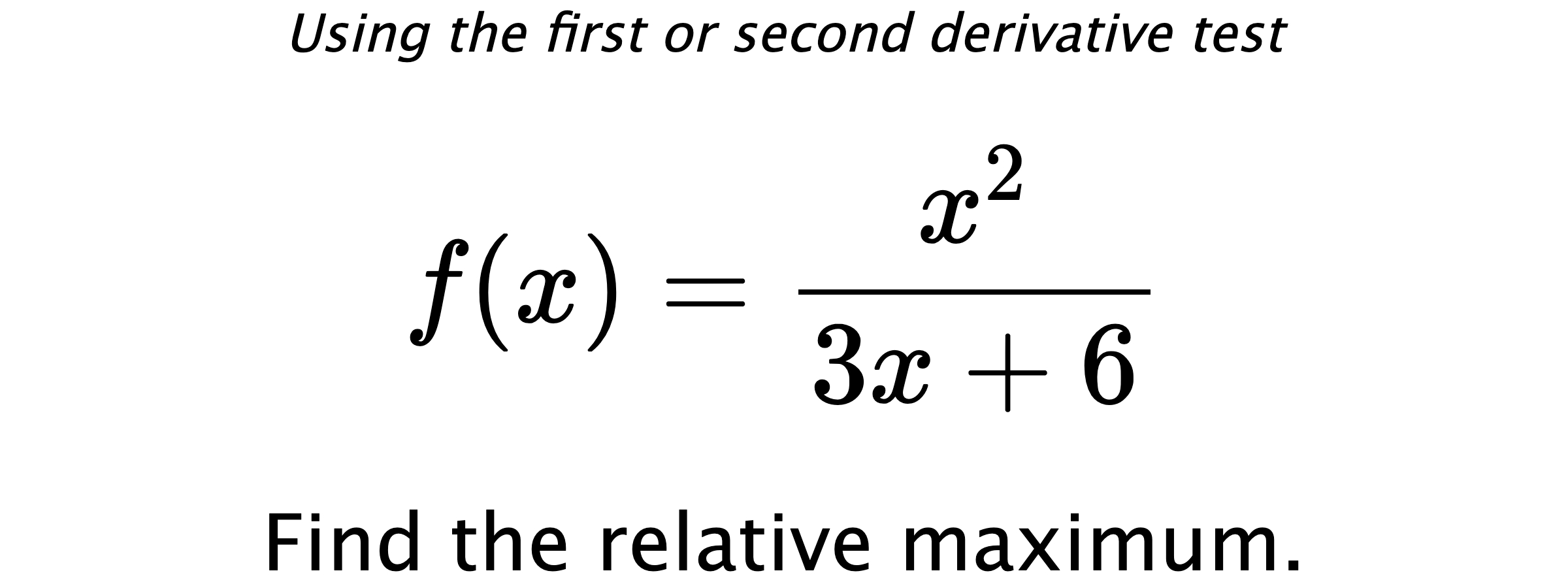 Using the first or second derivative test $$ f(x)=\frac{x^2}{3x+6} $$ Find the relative maximum.