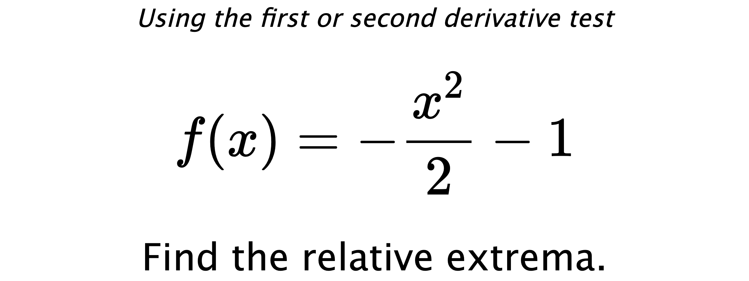 Using the first or second derivative test $$ f(x)=-\frac{x^2}{2}-1 $$ Find the relative extrema.