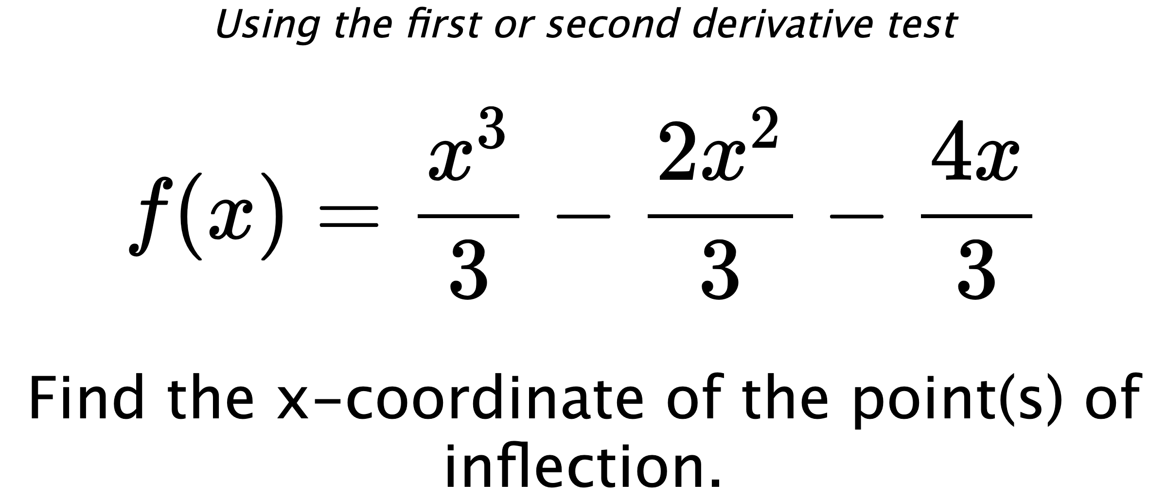 Using the first or second derivative test $$ f(x)=\frac{x^3}{3}-\frac{2x^2}{3}-\frac{4x}{3} $$ Find the x-coordinate of the point(s) of inflection.