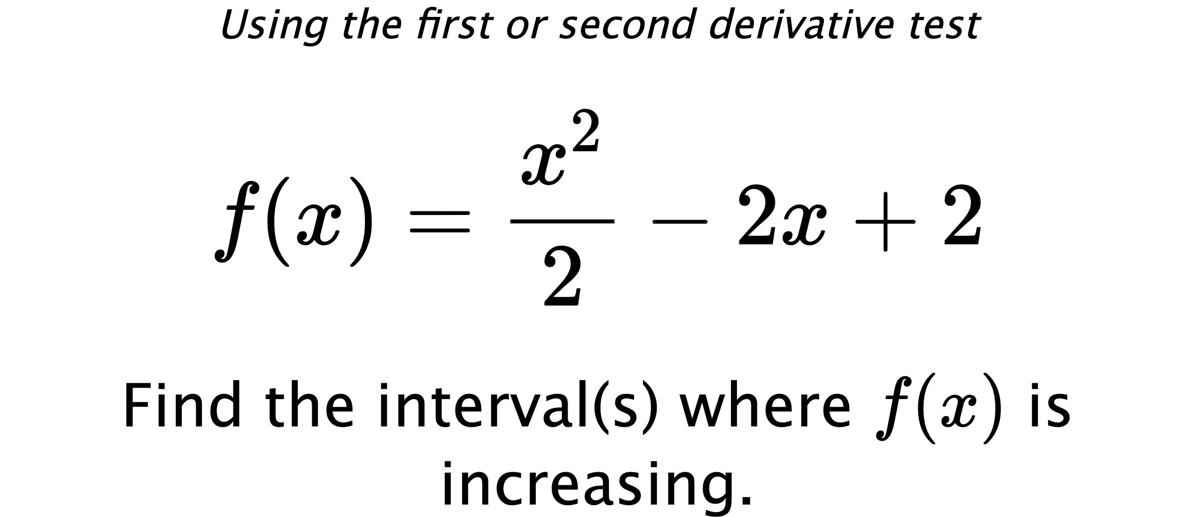 Using the first or second derivative test $$ f(x)=\frac{x^2}{2}-2x+2 $$ Find the interval(s) where $ f(x) $ is increasing.
