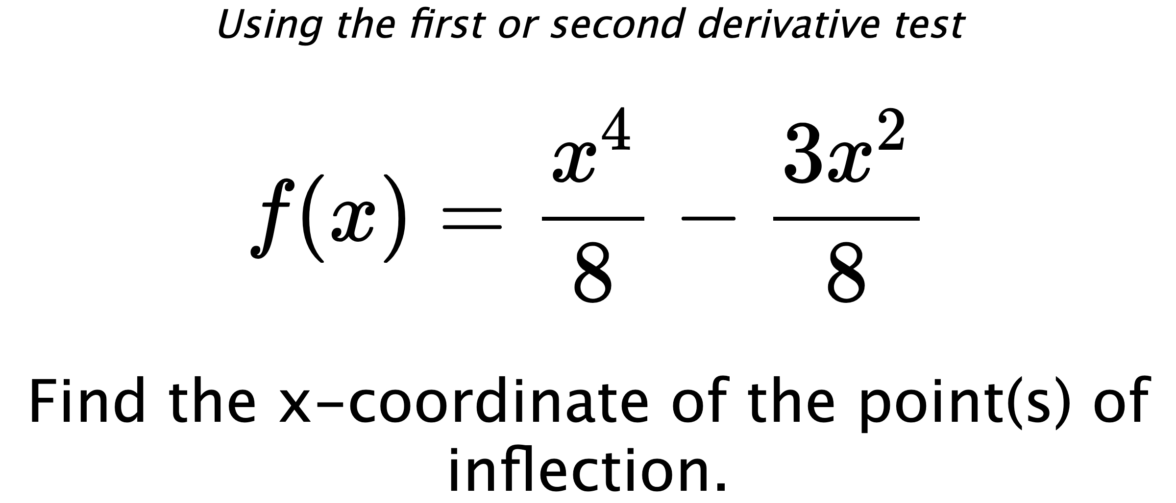 Using the first or second derivative test $$ f(x)=\frac{x^4}{8}-\frac{3x^2}{8} $$ Find the x-coordinate of the point(s) of inflection.