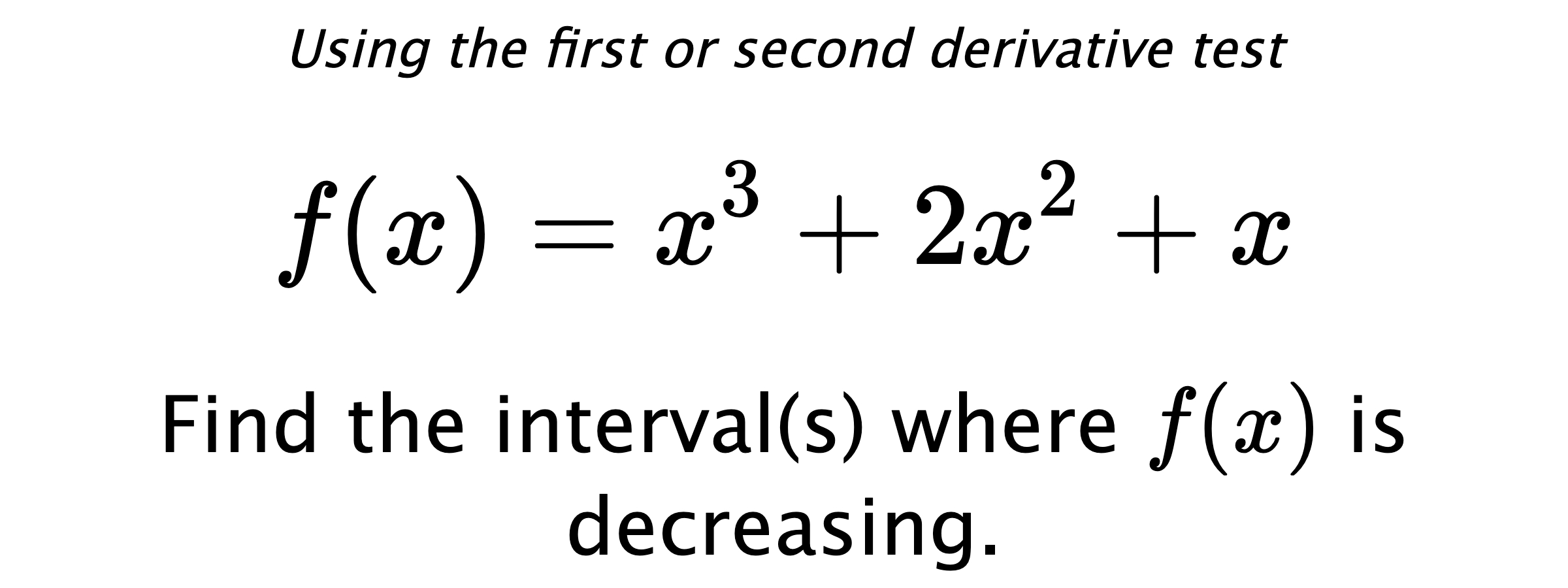 Using the first or second derivative test $$ f(x)=x^3+2x^2+x $$ Find the interval(s) where $ f(x) $ is decreasing.