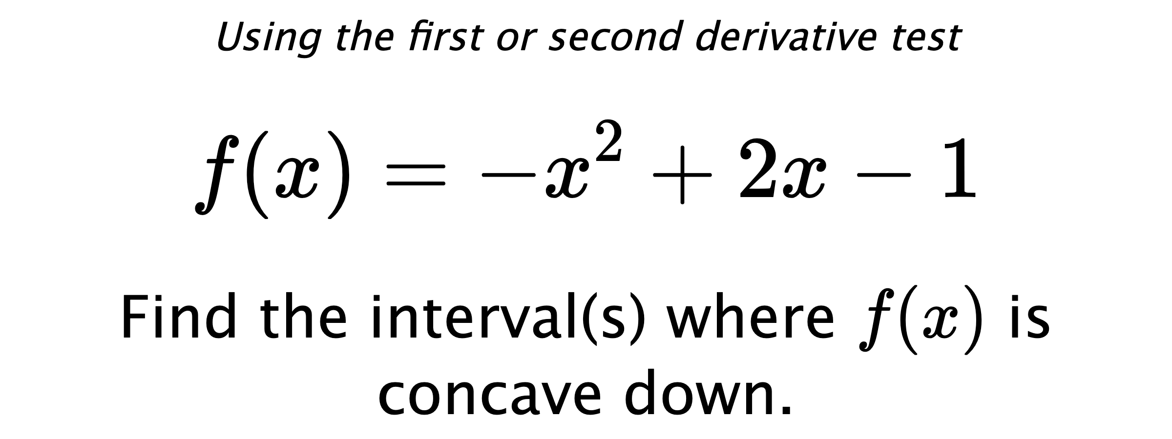 Using the first or second derivative test $$ f(x)=-x^2+2x-1 $$ Find the interval(s) where  $ f(x) $ is concave down.