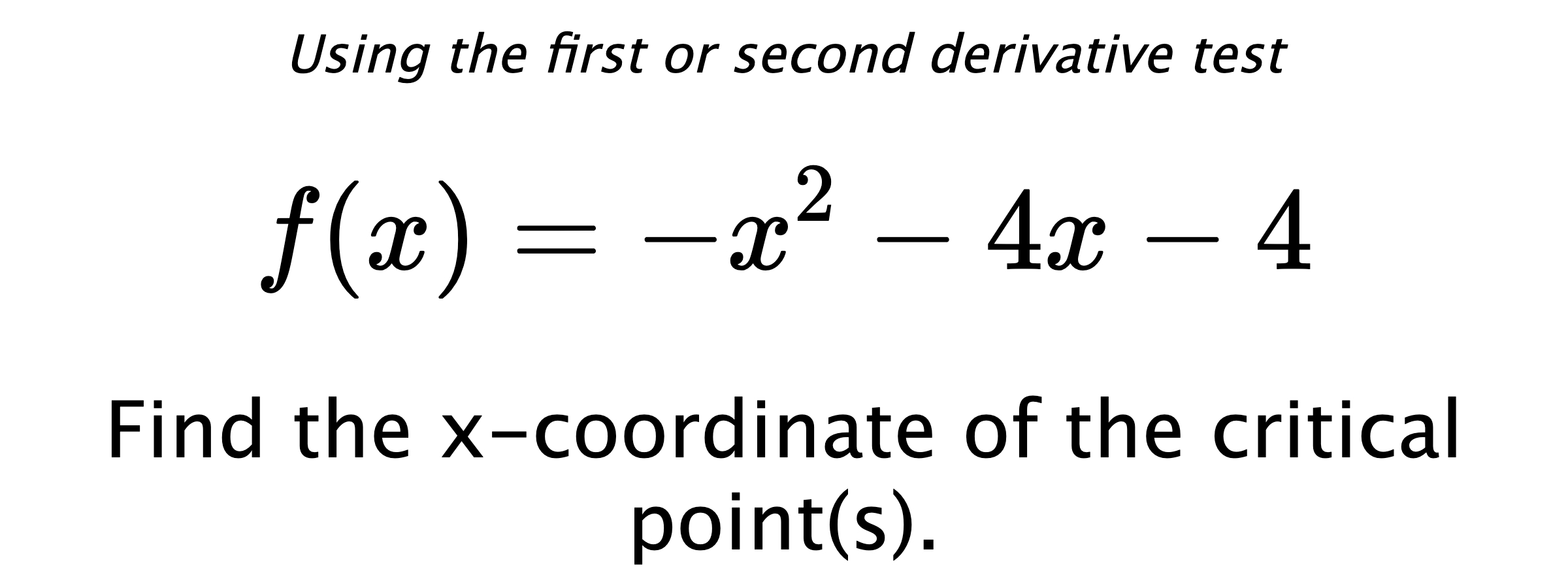 Using the first or second derivative test $$ f(x)=-x^2-4x-4 $$ Find the x-coordinate of the critical point(s).