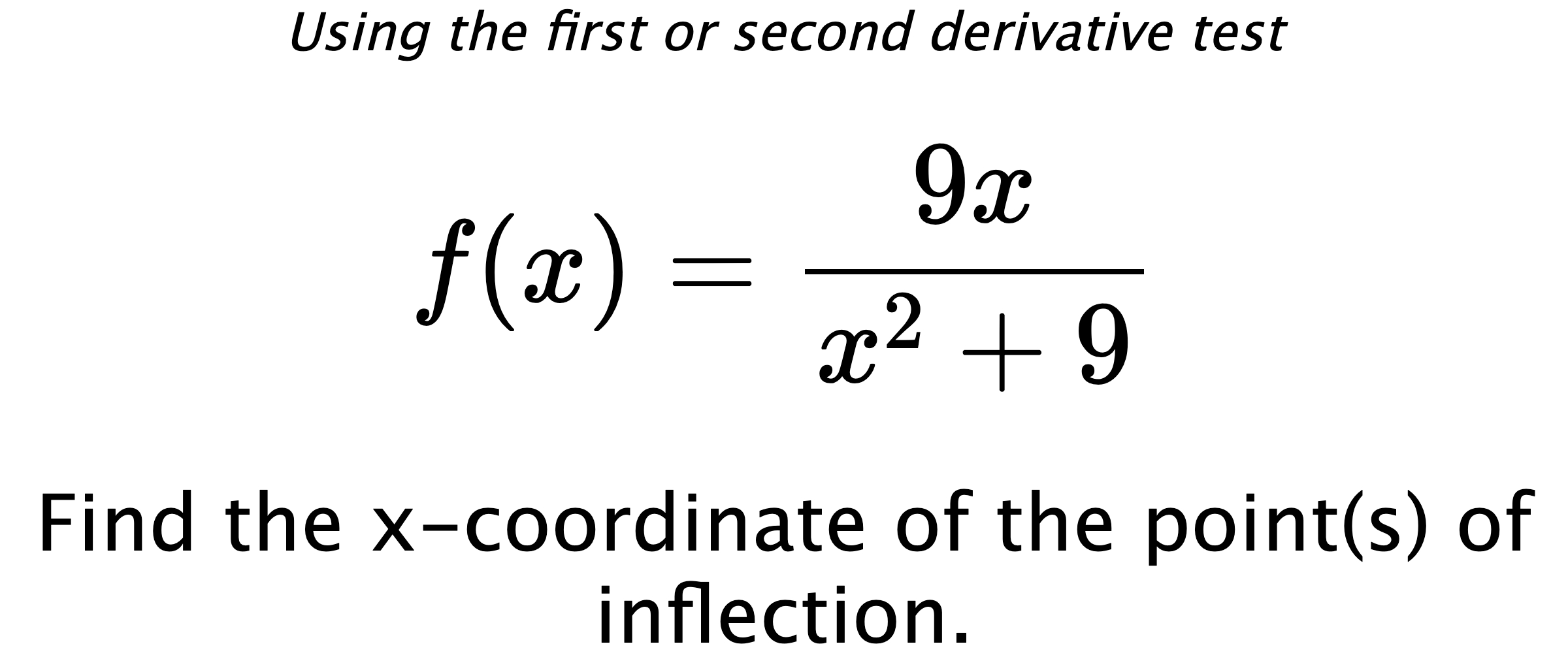 Using the first or second derivative test $$ f(x)=\frac{9x}{x^2+9} $$ Find the x-coordinate of the point(s) of inflection.