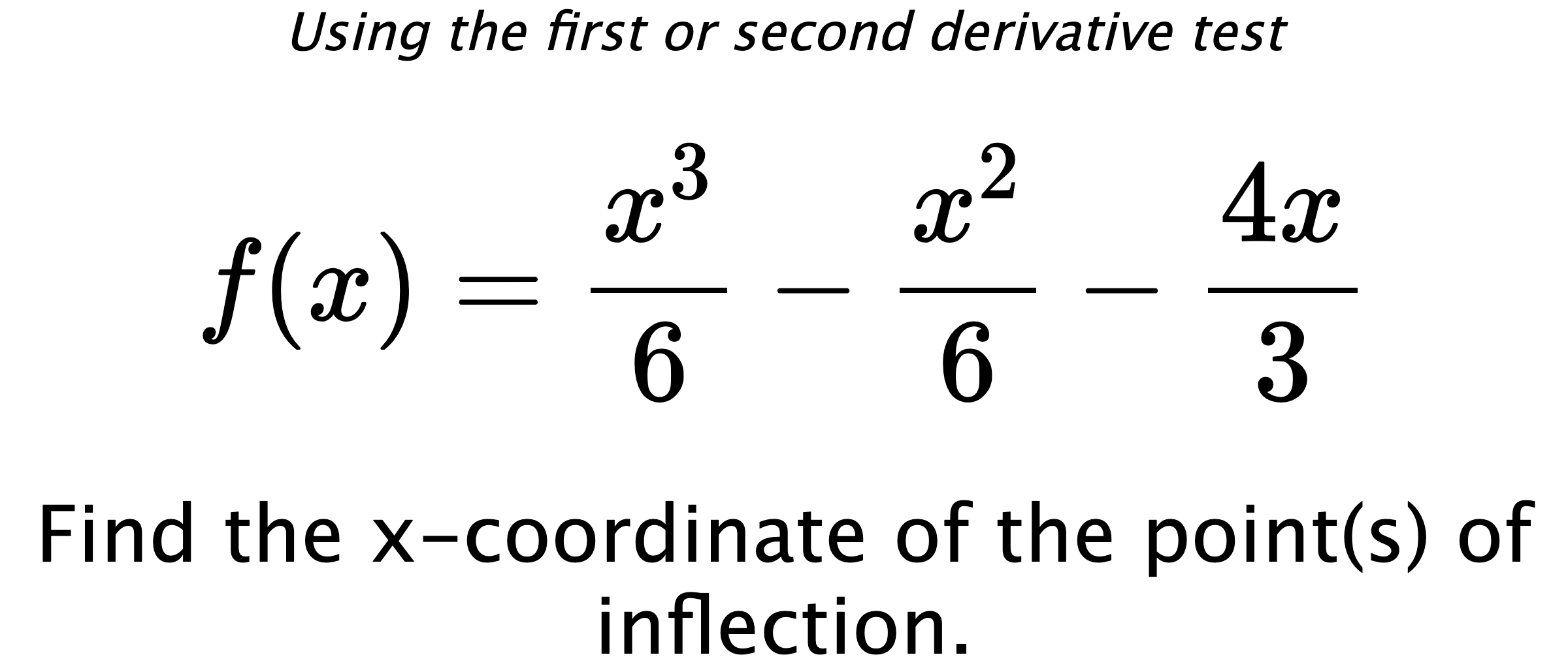 Using the first or second derivative test $$ f(x)=\frac{x^3}{6}-\frac{x^2}{6}-\frac{4x}{3} $$ Find the x-coordinate of the point(s) of inflection.