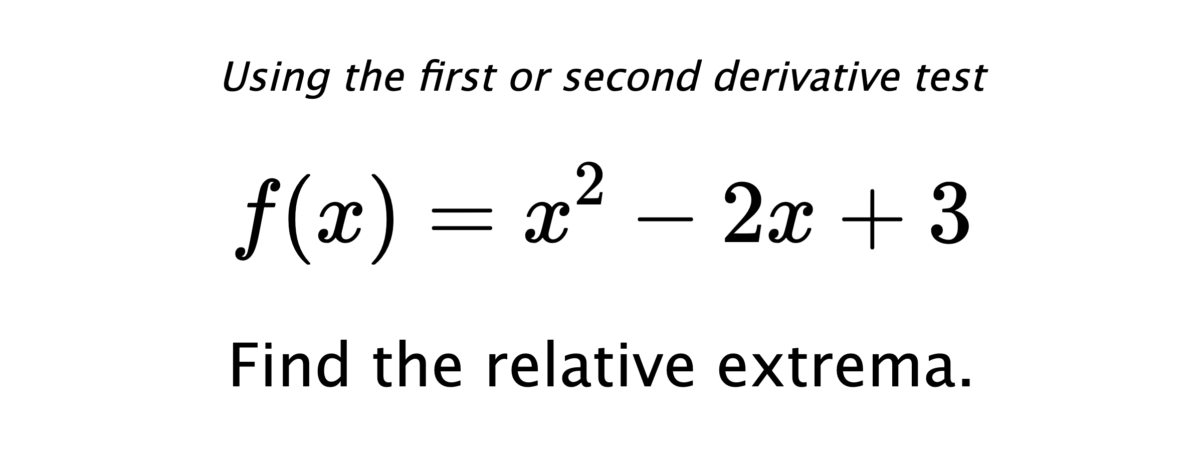 Using the first or second derivative test $$ f(x)=x^2-2x+3 $$ Find the relative extrema.