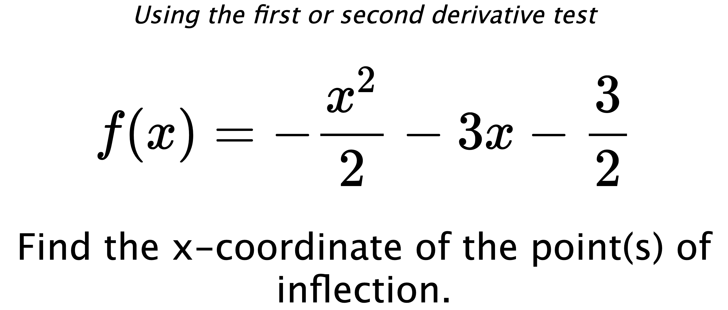 Using the first or second derivative test $$ f(x)=-\frac{x^2}{2}-3x-\frac{3}{2} $$ Find the x-coordinate of the point(s) of inflection.