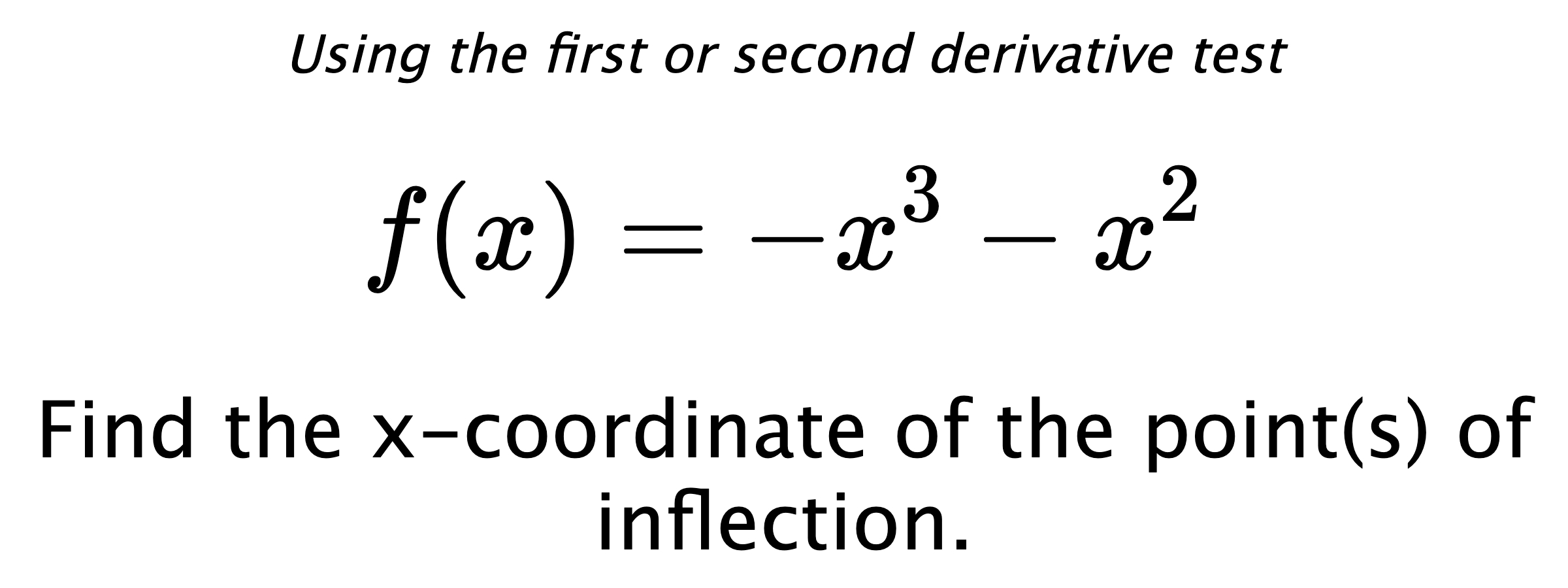 Using the first or second derivative test $$ f(x)=-x^3-x^2 $$ Find the x-coordinate of the point(s) of inflection.
