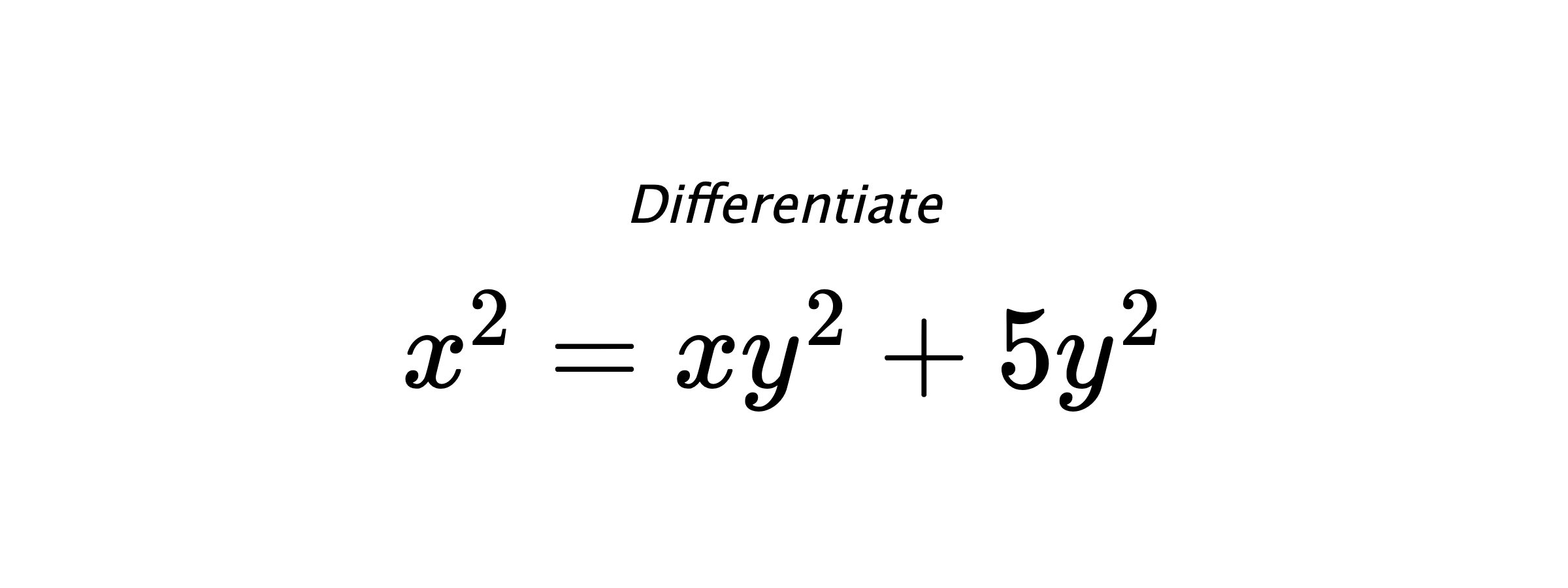 Differentiate $ x^2 = xy^2 + 5y^2 $