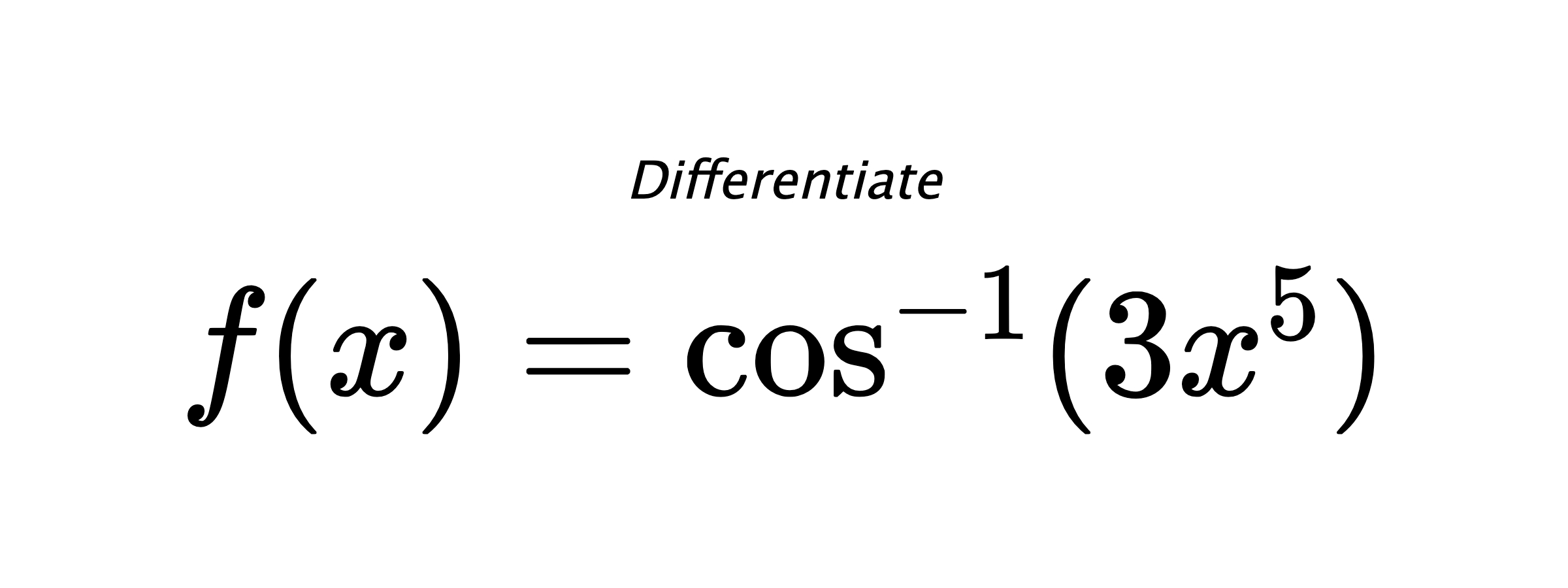 Differentiate $ f(x) = \cos^{-1} (3x^5) $